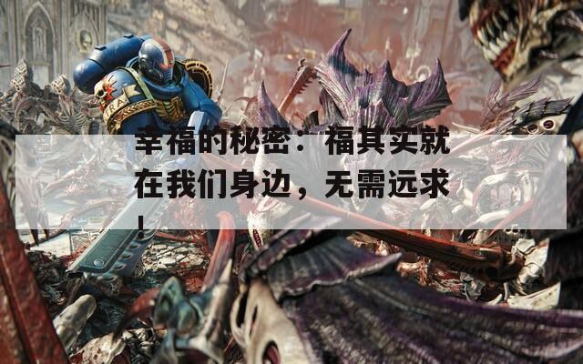 幸福的秘密：福其实就在我们身边，无需远求！