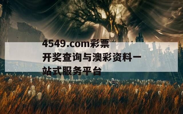 4549.com彩票开奖查询与澳彩资料一站式服务平台