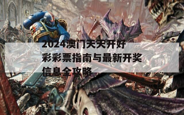 2024澳门天天开好彩彩票指南与最新开奖信息全攻略