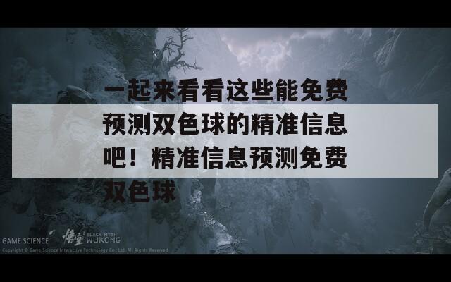 一起来看看这些能免费预测双色球的精准信息吧！精准信息预测免费双色球