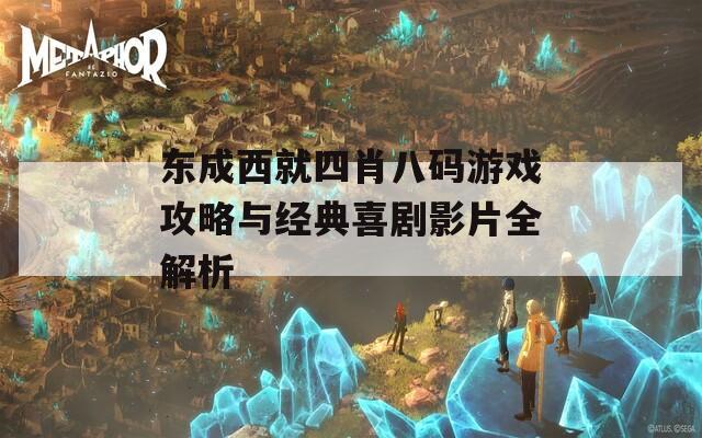 东成西就四肖八码游戏攻略与经典喜剧影片全解析