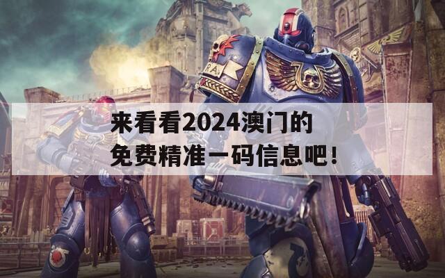 来看看2024澳门的免费精准一码信息吧！