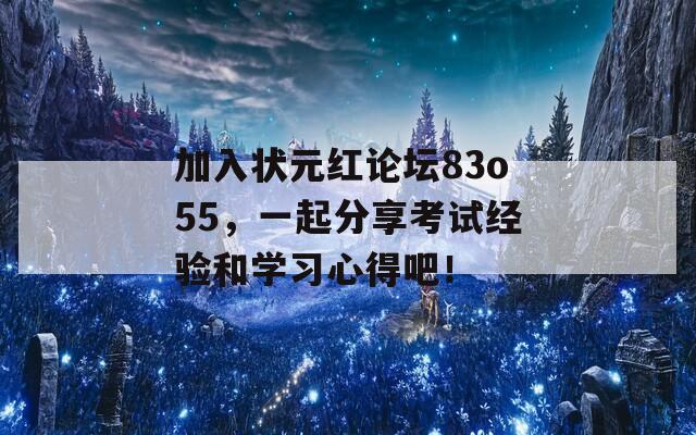 加入状元红论坛83o55，一起分享考试经验和学习心得吧！