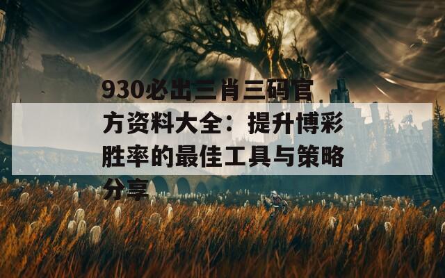 930必出三肖三码官方资料大全：提升博彩胜率的最佳工具与策略分享