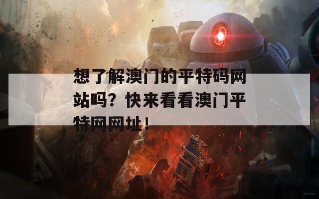 想了解澳门的平特码网站吗？快来看看澳门平特网网址！