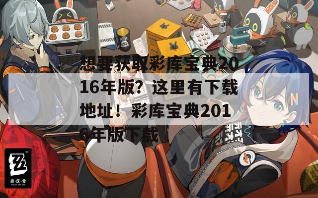 想要获取彩库宝典2016年版？这里有下载地址！彩库宝典2016年版下载