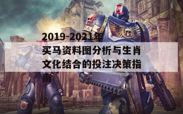 2019-2021年买马资料图分析与生肖文化结合的投注决策指南