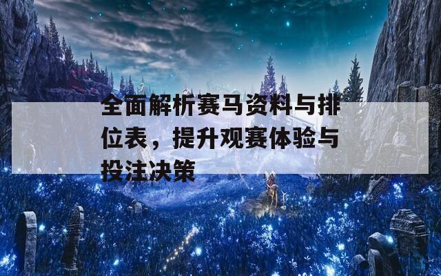 全面解析赛马资料与排位表，提升观赛体验与投注决策