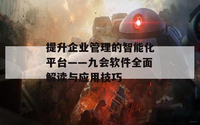 提升企业管理的智能化平台——九会软件全面解读与应用技巧