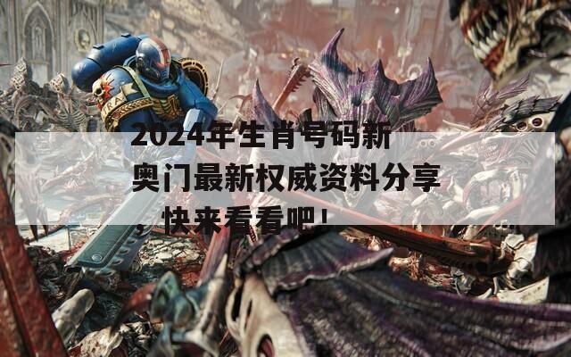 2024年生肖号码新奥门最新权威资料分享，快来看看吧！