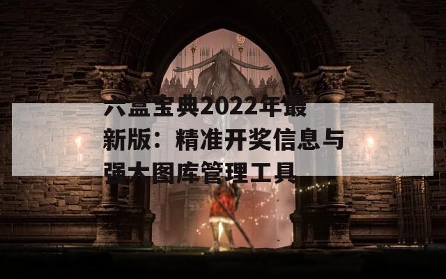 六盒宝典2022年最新版：精准开奖信息与强大图库管理工具