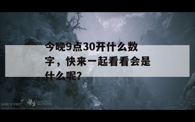 今晚9点30开什么数字，快来一起看看会是什么呢？