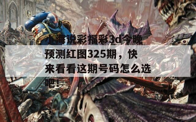 小海说彩福彩3d今晚预测红图325期，快来看看这期号码怎么选吧！