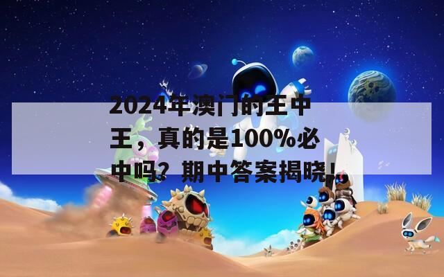 2024年澳门的王中王，真的是100%必中吗？期中答案揭晓！