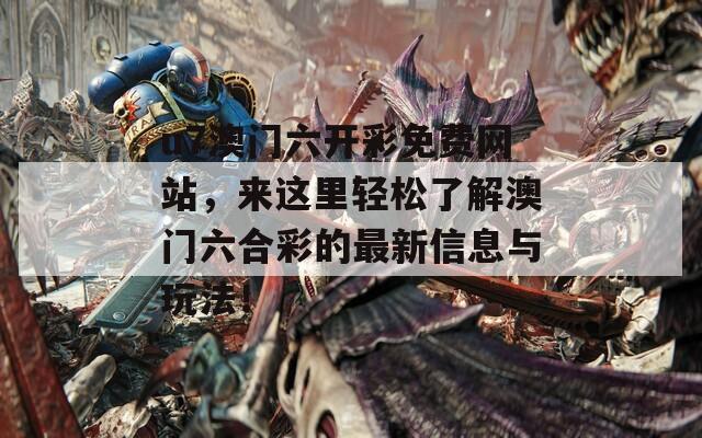 u7澳门六开彩免费网站，来这里轻松了解澳门六合彩的最新信息与玩法！