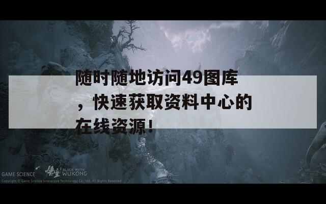 随时随地访问49图库，快速获取资料中心的在线资源！