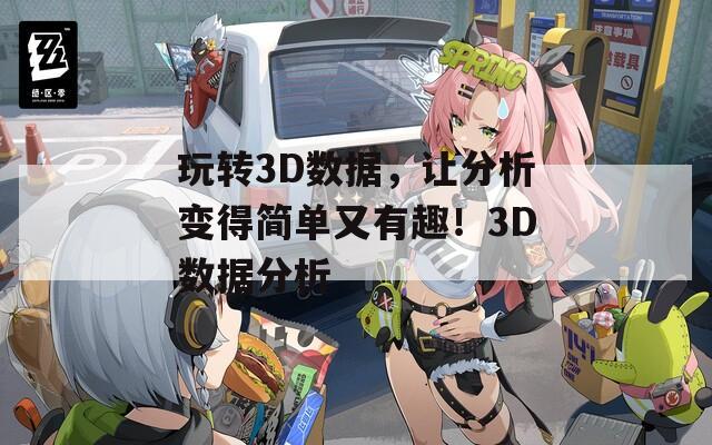 玩转3D数据，让分析变得简单又有趣！3D数据分析