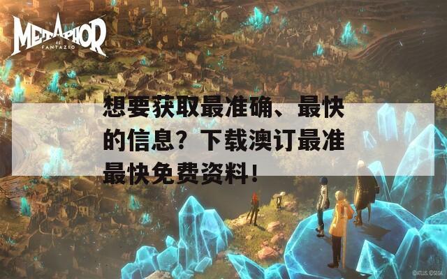 想要获取最准确、最快的信息？下载澳订最准最快免费资料！