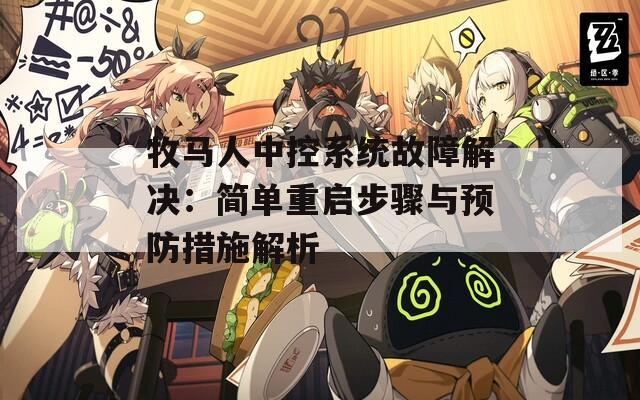 牧马人中控系统故障解决：简单重启步骤与预防措施解析