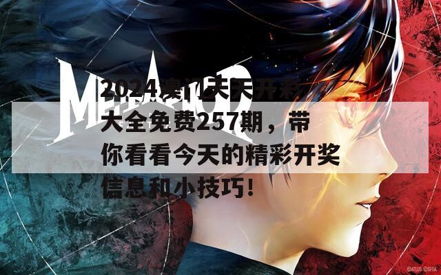 2024澳门天天开彩大全免费257期，带你看看今天的精彩开奖信息和小技巧！