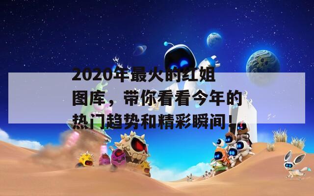 2020年最火的红姐图库，带你看看今年的热门趋势和精彩瞬间！