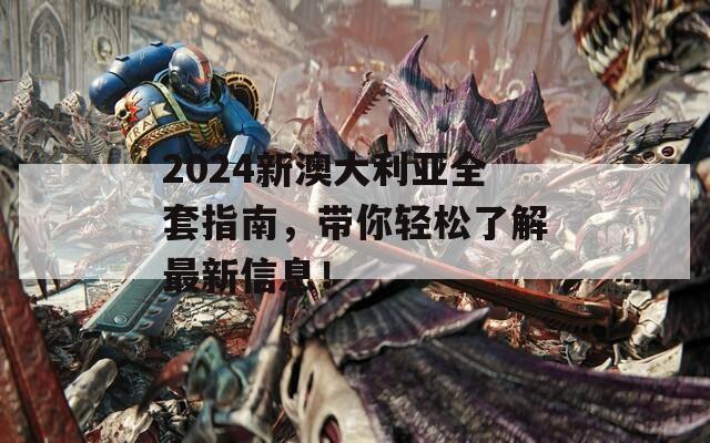 2024新澳大利亚全套指南，带你轻松了解最新信息！