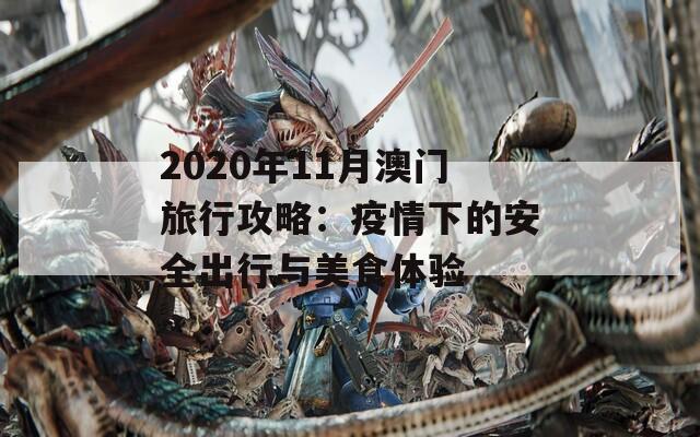 2020年11月澳门旅行攻略：疫情下的安全出行与美食体验