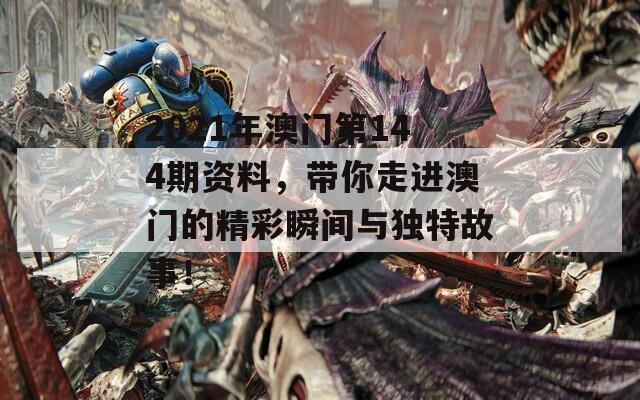 2021年澳门第144期资料，带你走进澳门的精彩瞬间与独特故事！