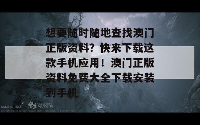 想要随时随地查找澳门正版资料？快来下载这款手机应用！澳门正版资料免费大全下载安装到手机