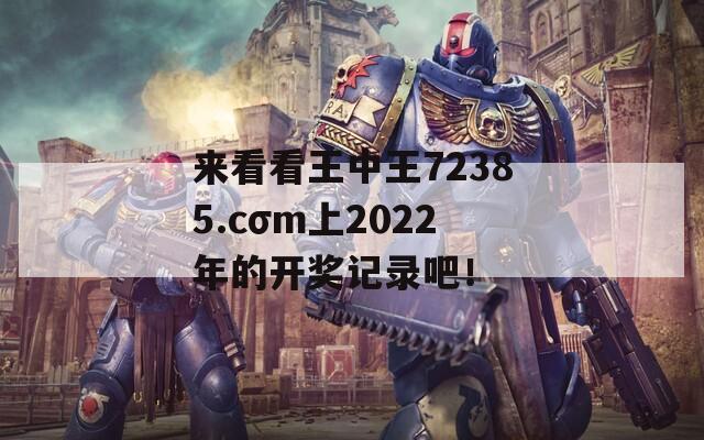 来看看王中王72385.cσm上2022年的开奖记录吧！