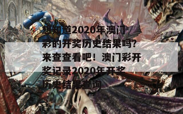 想知道2020年澳门彩的开奖历史结果吗？来查查看吧！澳门彩开奖记录2020年开奖历史结果查询