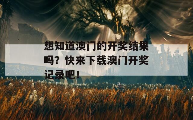 想知道澳门的开奖结果吗？快来下载澳门开奖记录吧！