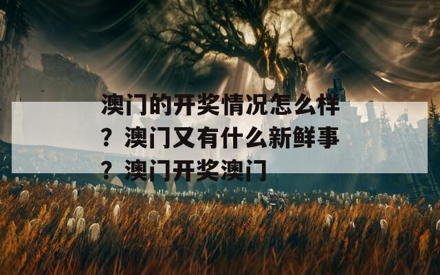 澳门的开奖情况怎么样？澳门又有什么新鲜事？澳门开奖澳门