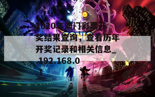 2020年澳门彩票开奖结果查询，查看历年开奖记录和相关信息_ 192.168.0.1