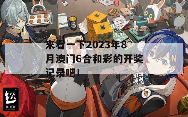 来看一下2023年8月澳门6合和彩的开奖记录吧！