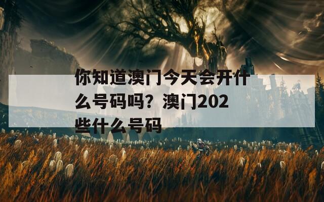 你知道澳门今天会开什么号码吗？澳门202些什么号码