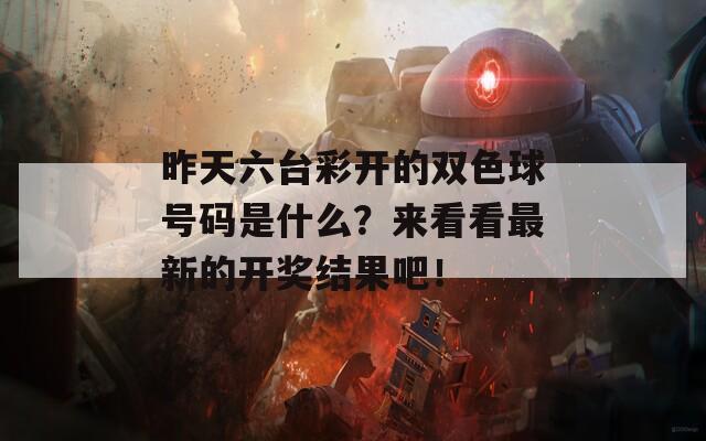 昨天六台彩开的双色球号码是什么？来看看最新的开奖结果吧！