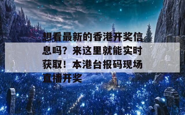 想看最新的香港开奖信息吗？来这里就能实时获取！本港台报码现场直播开奖