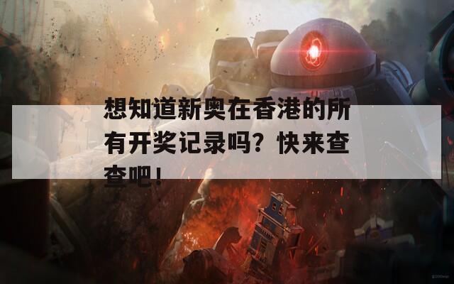 想知道新奥在香港的所有开奖记录吗？快来查查吧！