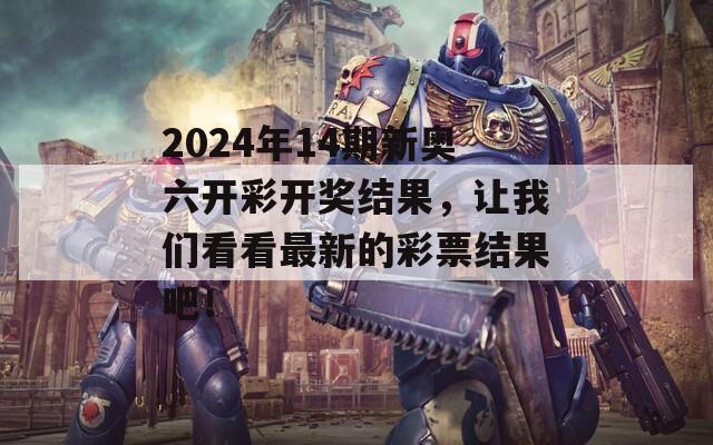 2024年14期新奥六开彩开奖结果，让我们看看最新的彩票结果吧！