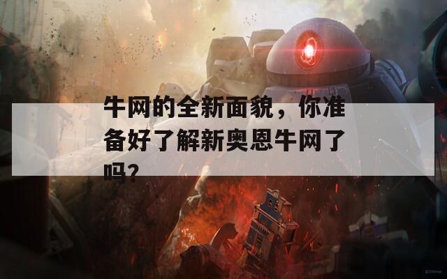 牛网的全新面貌，你准备好了解新奥恩牛网了吗？