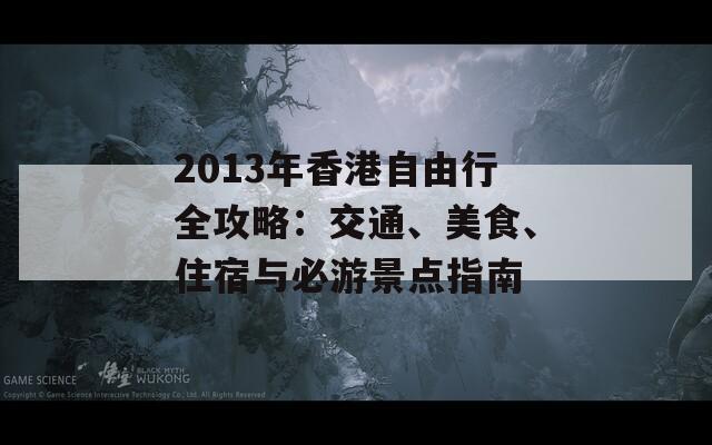 2013年香港自由行全攻略：交通、美食、住宿与必游景点指南