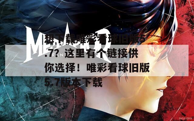 想下载唯彩看球旧版5.7？这里有个链接供你选择！唯彩看球旧版5.7版本下载