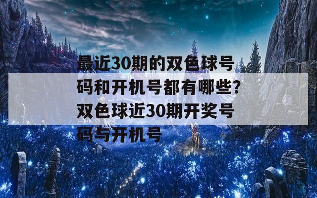 最近30期的双色球号码和开机号都有哪些？双色球近30期开奖号码与开机号