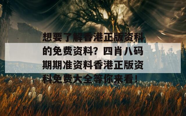 想要了解香港正版资科的免费资料？四肖八码期期准资料香港正版资科免费大全等你来看！