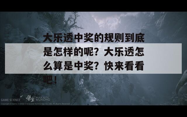 大乐透中奖的规则到底是怎样的呢？大乐透怎么算是中奖？快来看看吧！