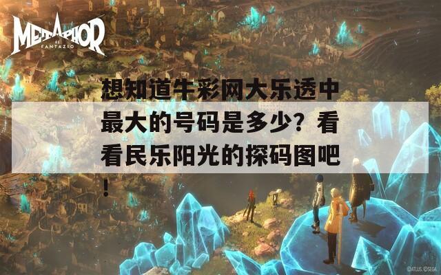 想知道牛彩网大乐透中最大的号码是多少？看看民乐阳光的探码图吧！