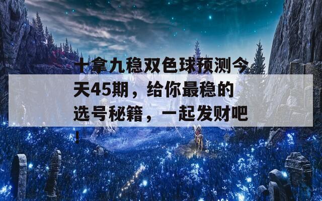 十拿九稳双色球预测今天45期，给你最稳的选号秘籍，一起发财吧！