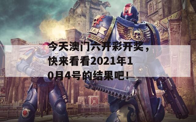 今天澳门六开彩开奖，快来看看2021年10月4号的结果吧！