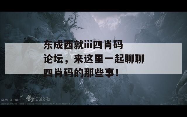 东成西就iii四肖码论坛，来这里一起聊聊四肖码的那些事！